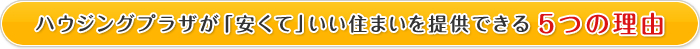 ハウジングプラザが「安くて」いい住まいを提供できる5つの理由