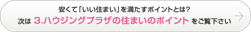 安くて「いい住まい」を満たすポイントとは？次は3.ハウジングプラザの住まいのポイントをご覧下さい