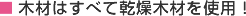 木材はすべて乾燥木材を使用！