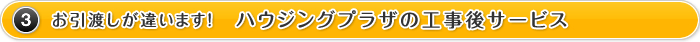 3.お引渡しが違います！　ハウジングプラザの工事後サービス