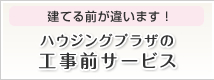 建てる前が違います！ ハウジングプラザの工事前サービス