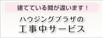 建てている間が違います！ハウジングプラザの工事中サービス