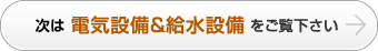 次は電気設備＆給水設備をご覧下さい