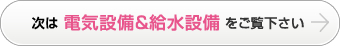 次は電気設備＆給水設備をご覧下さい