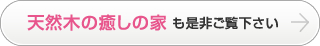 天然木の癒しの家も是非ご覧下さい