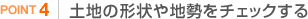 STEP4 土地の形状や地勢をチェックする