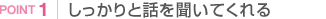しっかりと話を聞いてくれる