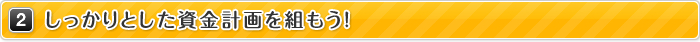 2.しっかりとした資金計画を組もう！