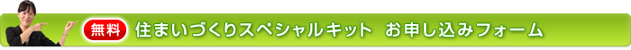 無料 住まいづくりスペシャルキット お申し込みフォーム