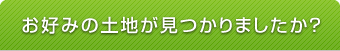 お好みの土地が見つかりましたか？