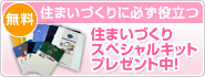 住まいづくりに必ず役立つ　無料住まいづくりスペシャルキットプレゼント中！